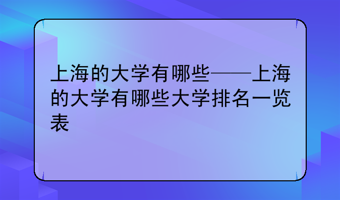 上海的大学有哪些——上海的大学有哪些大学排名一览表