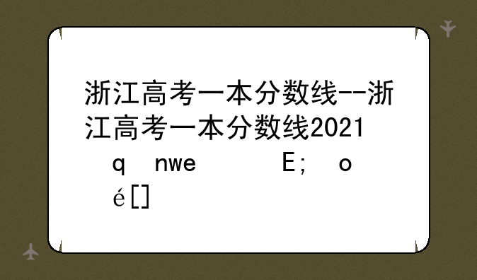 浙江高考一本分数线--浙江高考一本分数线2023年公布时间