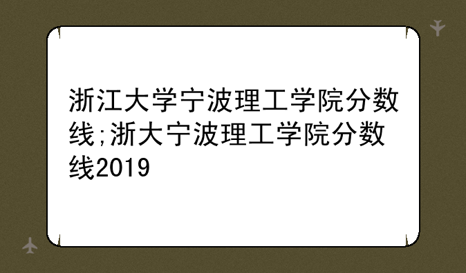 浙江大学宁波理工学院分数线;浙大宁