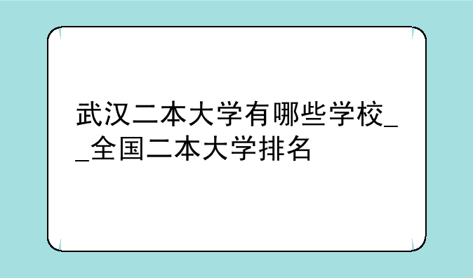 武汉二本大学有哪些学校__全国二本大学排名
