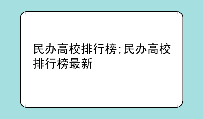 民办高校排行榜;民办高校排行榜最新