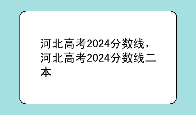 河北高考2024分数线，河北高考2024分数