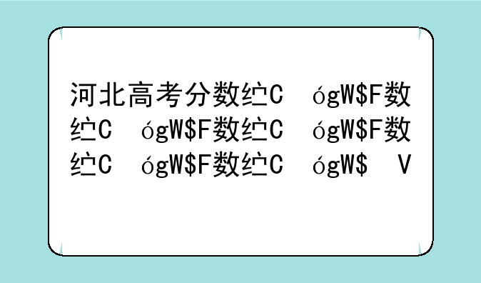 河北高考分数线，河北高考分数线2024一分一段表