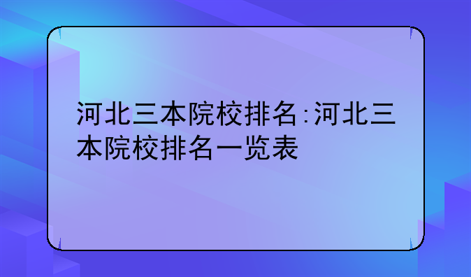 河北三本院校排名:河北三本院校排名一览表
