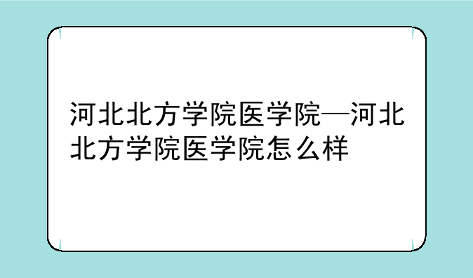 河北北方学院医学院—河北北方学院