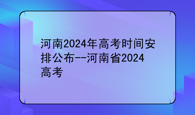 河南2024年高考时间安排公布--河南省2024高考