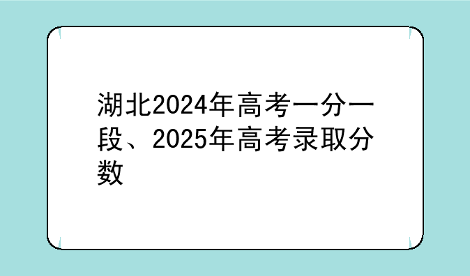 湖北2024年高考一分一段、2025年高考录取分数