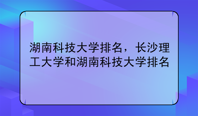 湖南科技大学排名，长沙理工大学和