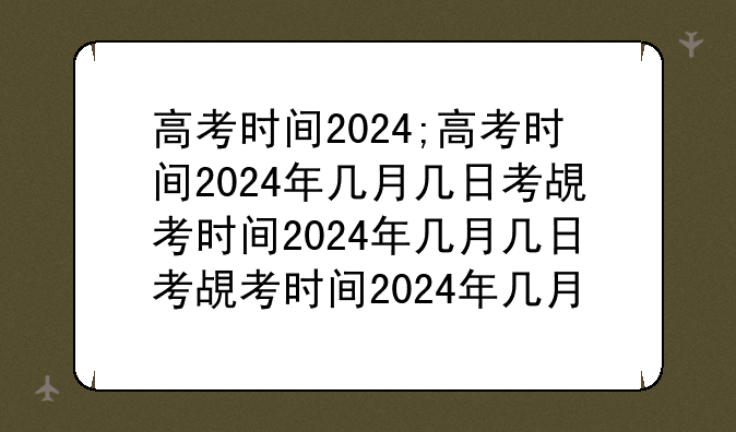 高考时间2024;高考时间2024年几月几日