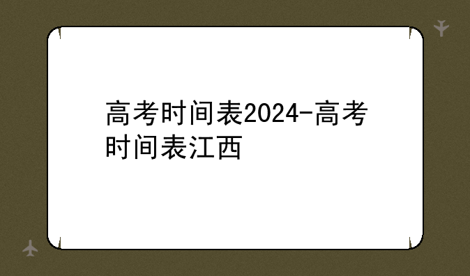 高考时间表2024-高考时间表江西
