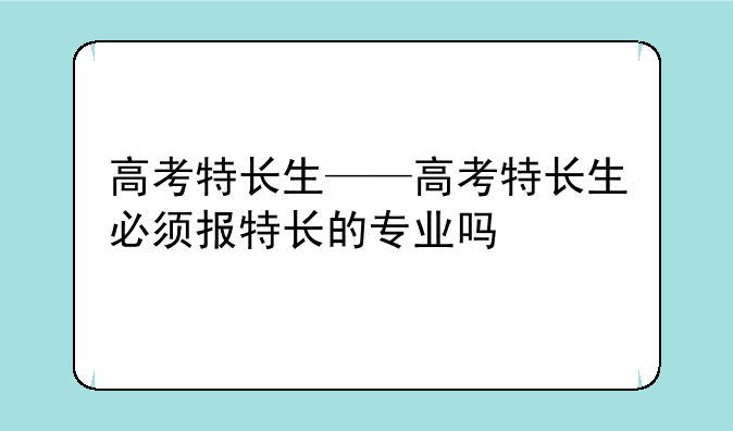 高考特长生——高考特长生必须报特
