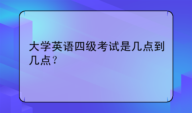 24年四级考试时间__大学英语四级考试
