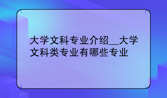 大学文科专业介绍__大学文科类专业有哪些专业