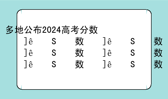 多地公布2024高考分数线__2024的高考录取分数线