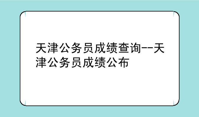 天津公务员成绩查询--天津公务员成绩