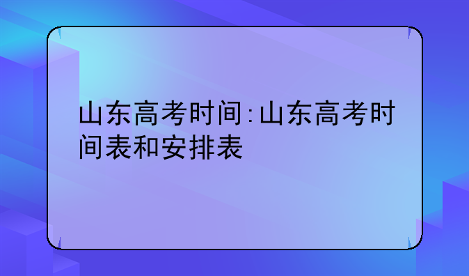 山东高考时间:山东高考时间表和安排表
