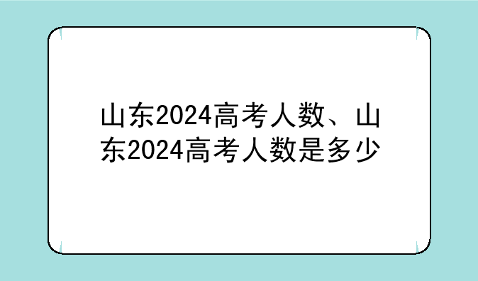 山东2024高考人数、山东2024高考人数是多少