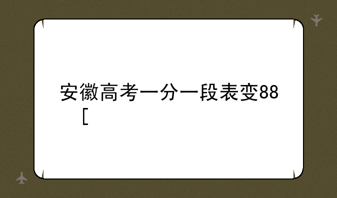 安徽高考一分一段表发布__安徽高考成绩一分一段表
