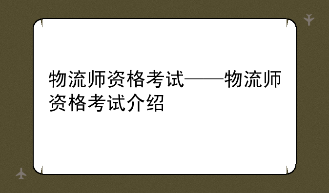 物流师资格考试——物流师资格考试