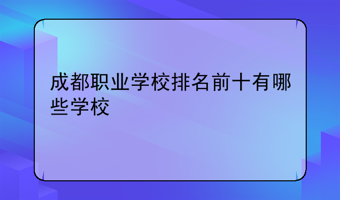 成都职业学校排名前十有哪些学校