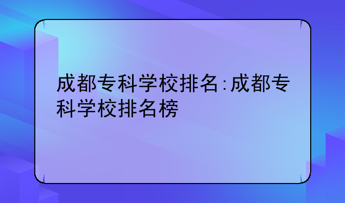 成都专科学校排名:成都专科学校排名榜