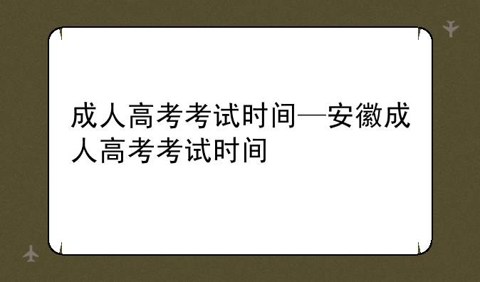 成人高考考试时间—安徽成人高考考