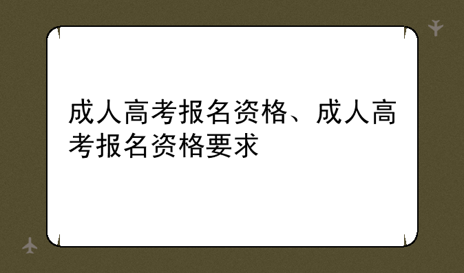 成人高考报名资格、成人高考报名资格要求