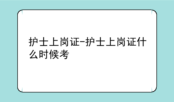 护士上岗证-护士上岗证什么时候考