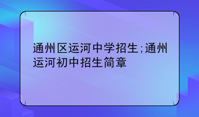 通州区运河中学招生;通州运河初中招生简章