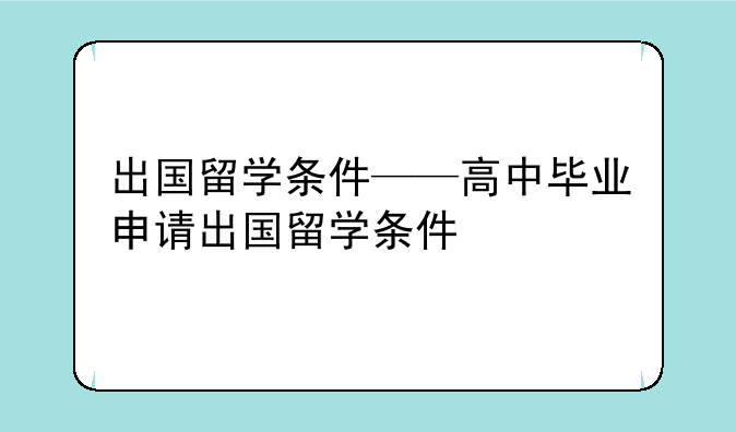 出国留学条件——高中毕业申请出国