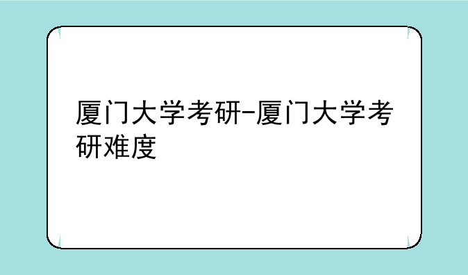厦门大学考研-厦门大学考研难度