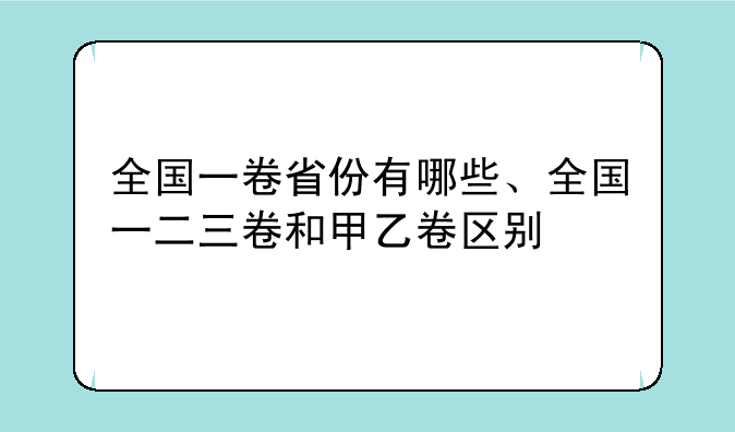 全国一卷省份有哪些、全国一二三卷和甲乙卷区别
