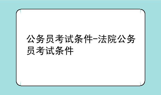 公务员考试条件-法院公务员考试条件