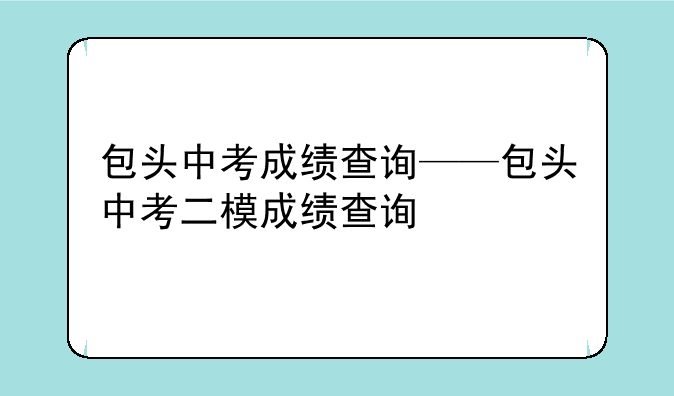 包头中考成绩查询——包头中考二模