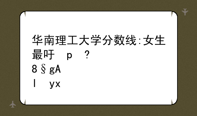 华南理工大学分数线:女生最吃香的五所大学